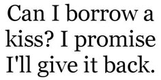 a black and white photo with the words can i borrow a kiss? i promise i'll give it back