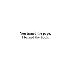 the words you turned the page, i burned the book are in black and white