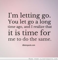 an image of a quote that says i'm letting go you let go a long time ago, and i relize that it is time for me to do the same