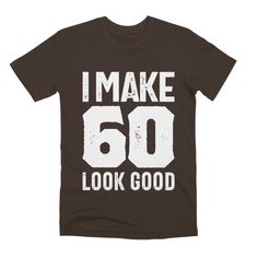 i make 60 look good t - shirt in black with white print on the chest