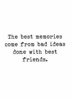 the best memories come from bad ideas done with best friends quote on black and white background