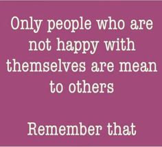 a quote that reads, only people who are not happy with themselves are mean to others