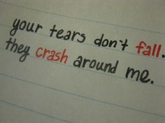 a piece of paper with writing on it that says, your tears don't fall they crash around me