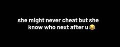 the text says, she might never cheat but she know who next after u is