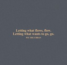 an image of a quote that says letting what flows, flow letting what wants to go, go we the urban