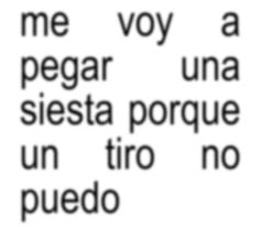 the words are written in black and white on a piece of paper that says, me voy a pegar una siesta porque un tiro no puedo