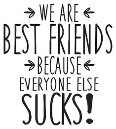 the words we are best friends because everyone else sucks on white background with black lettering