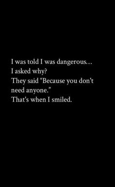 a black and white photo with the words i was told i was dangerous, i asked why? they said because you don't need anyone