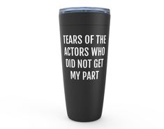 a black tumbler cup that says tears of the actors who did not get my part