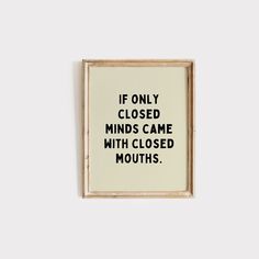 a black and white sign that says, if only closed minds came with closed mouths