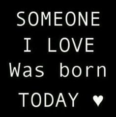 someone i love was born today on black background with white text that reads,'someone i love was born today '