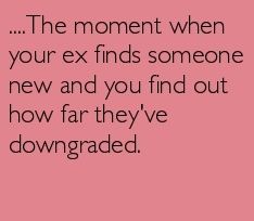 the moment when your ex finds someone new and you find out how far they've downward