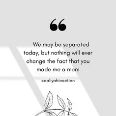 a quote with the words, we may be separated today, but nothing will ever change the fact that you made me a mom