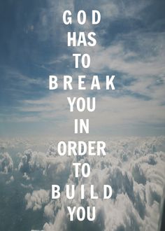 the words god has to break you in order to build you