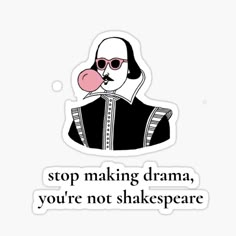 a sticker that says stop making drama, you're not shakespeare