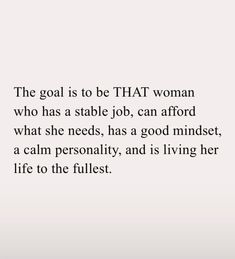 the goal is to be that woman who has a stable job, can afford what she needs, has a good mindset, a calm personality, and is living her life to the fullest