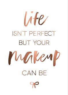 the words life isn't perfect but your makeup can be written in copper ink