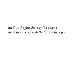 there's to the girls that say it's okay, i understand even with the tears in her eyes