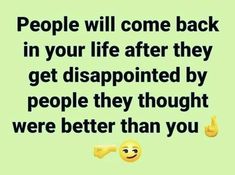 an image with the words people will come back in your life after they get disappointed by people they thought were better than you