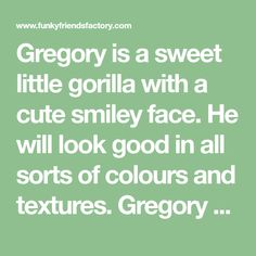 a quote that reads,'gregy is a sweet little gorilla with a cute smile face he will look good in all sorts of colours and textures