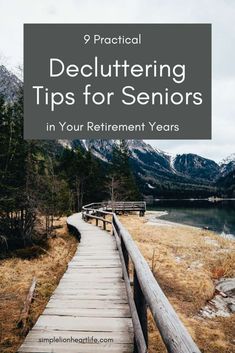 a boardwalk leading to a lake with the words practical decluttering tips for seniors in your retirement years