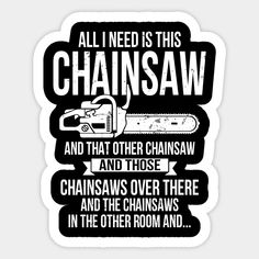 all i need is this chainsaw and that other chainsaw and those chains over there and the chainsaws in the other room and