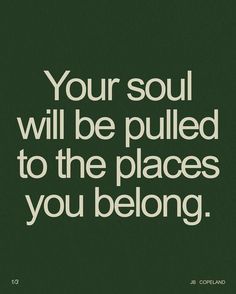 a quote that reads, your soul will be pulled to the places you belong