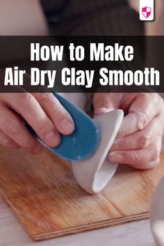 someone using an air dry clay smoother on a cutting board with the words how to make air dry clay smooth