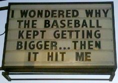 a sign that says i wonder why the baseball kept getting bigger then it hit me