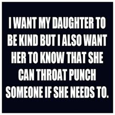 a quote that reads i want my daughter to be kind but also want her to know that she can throat punch someone if she needs to