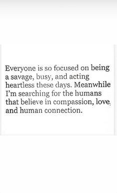 someone is so focused on being a savvye, busy, and acting heartless these days meanwhile i'm searching for the humans that believe in comparison love and human connection