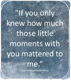 a quote that reads if you only knew how much those little moments with you mastered to me