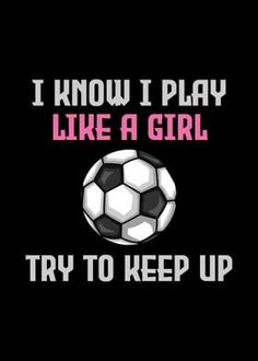 a soccer ball that says i know i play like a girl try to keep up