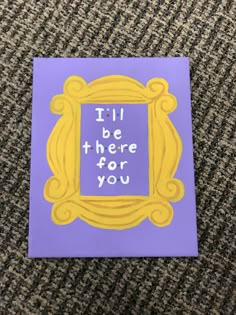 a purple and yellow frame with the words i'll be there for you on it