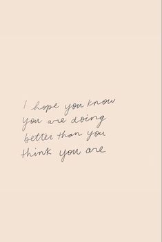 a handwritten note with the words i hope you know you're doing better than you think you are