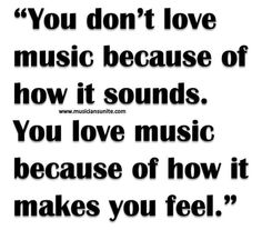 a quote with the words you don't love music because of how it sounds