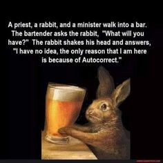 a rabbit holding a beer glass next to it's face with the caption, i have no idea, they reason that i am here is because of auto correct