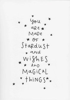 you are made of stardust and wishes and magic things written in black ink on white paper