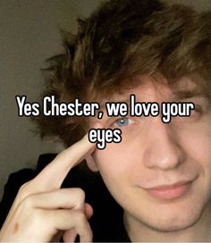 a man holding his finger up to his forehead with the words yes chester, we love your eyes