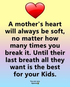 a mother's heart will always be soft, no matter how many times you break it until their last breath all they want is the best for your kids