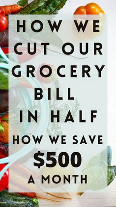 a pile of vegetables with the words how we cut our grocery bill in half how we save $ 500 a month