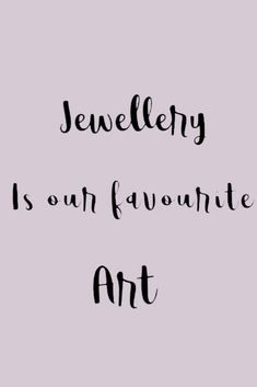 the words jewelry is our favorite art are written in black ink on a gray background