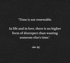 a black and white photo with the quote time is not reravable in life and in love, there is no higher form of disrect than wasteing someone else's time