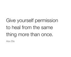 a quote from alex eli on the topic give yourself permission to heal from the same thing more than once