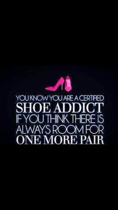 a quote that reads, you know you are a certified shoe adict if you think there is always room for one more pair