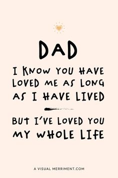 a quote that says, dad i know you have loved me as long as i have lived but i've loved you my whole life