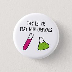 a button with the words, they let me play with chemicals and flasks