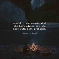 a person sitting in front of a campfire with the caption usually, the people with the best advice are the ones with most problems