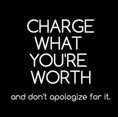 the words charge what you're worth and don't apoloize fort