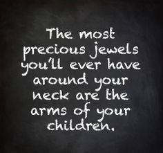 the most precious jewels you'll ever have around your neck are the arms of your children